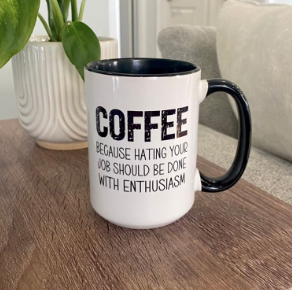 Coffee Because Hating Your Job Should Be Done With Enthusiasm